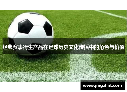 经典赛事衍生产品在足球历史文化传播中的角色与价值